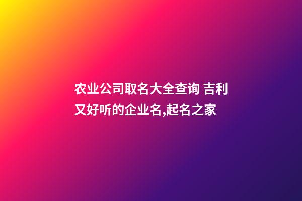 农业公司取名大全查询 吉利又好听的企业名,起名之家-第1张-公司起名-玄机派